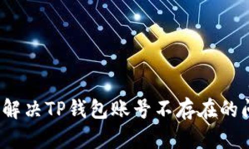 如何解决TP钱包账号不存在的问题？