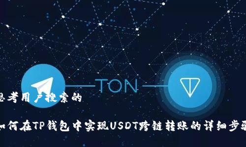 思考用户搜索的

如何在TP钱包中实现USDT跨链转账的详细步骤