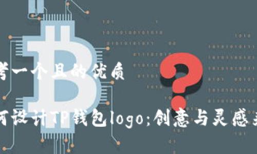 思考一个且的优质

如何设计TP钱包logo：创意与灵感来源