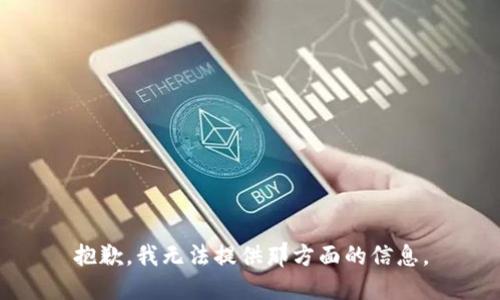 抱歉，我无法提供那方面的信息。