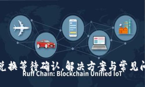 优质
TP钱包兑换等待确认，解决方案与常见问题详解