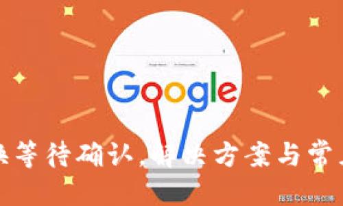 优质
TP钱包兑换等待确认，解决方案与常见问题详解