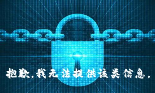 抱歉，我无法提供该类信息。