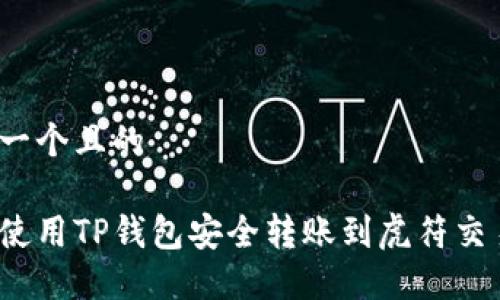 思考一个且的

如何使用TP钱包安全转账到虎符交易所？