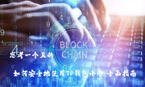思考一个且的

 如何安全地使用TP钱包小号：全面指南