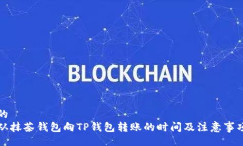 的  
从抹茶钱包向TP钱包转账的时间及注意事项