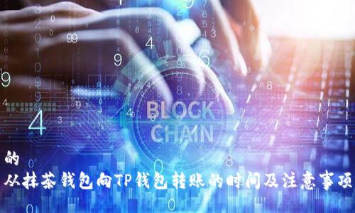 的  
从抹茶钱包向TP钱包转账的时间及注意事项