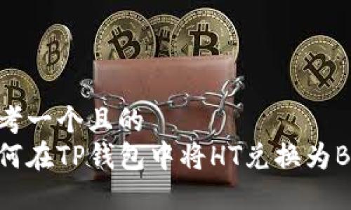思考一个且的  
如何在TP钱包中将HT兑换为BNB