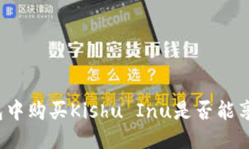 优质
在TP钱包中购买Kishu Inu是否能享受分红？