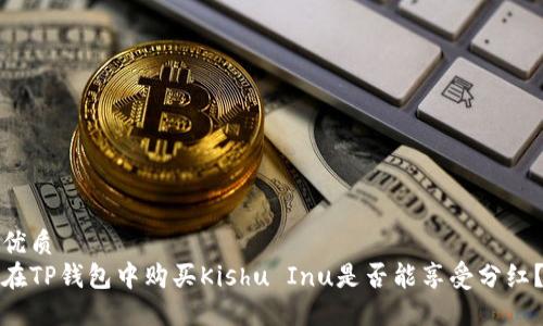 优质
在TP钱包中购买Kishu Inu是否能享受分红？