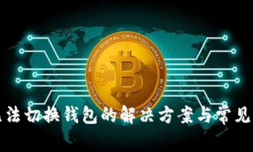 TP钱包无法切换钱包的解决方案与常见问题解析