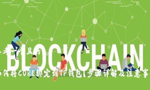 思考一个且的:

如何将CORE绑定到TP钱包？步骤详解及注意事项