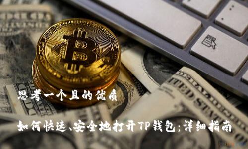 思考一个且的优质

如何快速、安全地打开TP钱包：详细指南