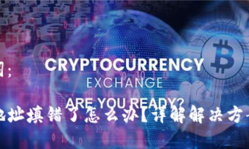 思考及关键词：

TP钱包转账地址填错了怎么办？详解解决方案与常见问题