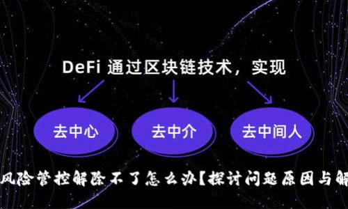 TP钱包风险管控解除不了怎么办？探讨问题原因与解决方案