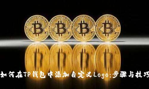 如何在TP钱包中添加自定义Logo：步骤与技巧