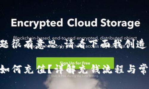 这个主题很有意思，请看下面我创造的内容：

TP钱包如何充值？详解充钱流程与常见问题