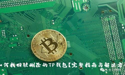 如何找回被删除的TP钱包？完整指南与解决方案