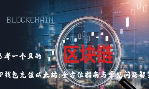 思考一个且的

TP钱包充值以太坊：全方位指南与常见问题解答