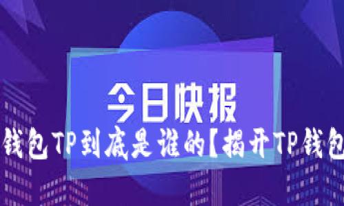 区块链钱包TP到底是谁的？揭开TP钱包的秘密