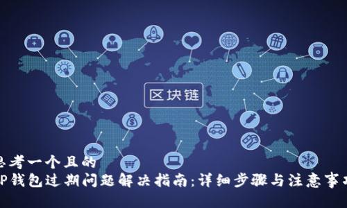思考一个且的  
TP钱包过期问题解决指南：详细步骤与注意事项