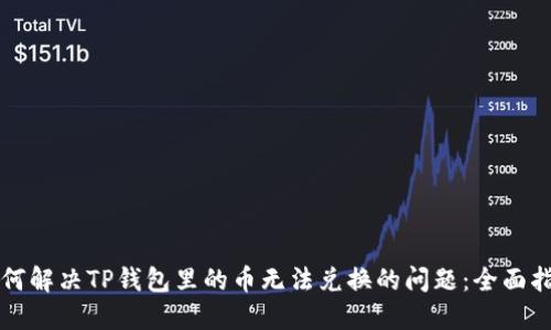 如何解决TP钱包里的币无法兑换的问题：全面指南
