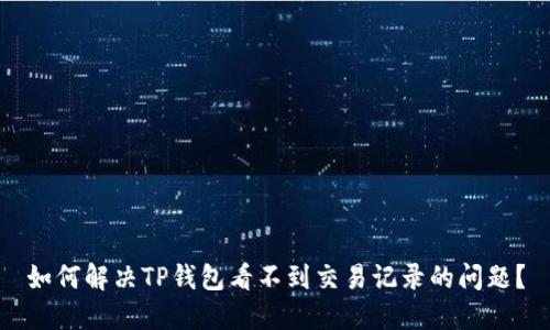 如何解决TP钱包看不到交易记录的问题？