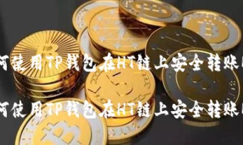 如何使用TP钱包在HT链上安全转账ETH

如何使用TP钱包在HT链上安全转账ETH
