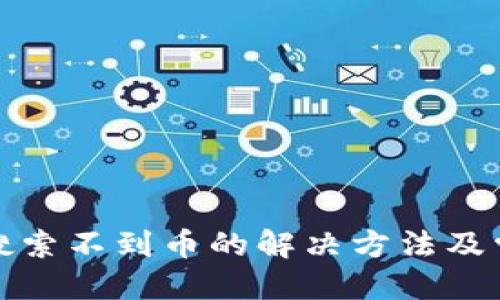 优质  
TP钱包合约搜索不到币的解决方法及常见问题解答