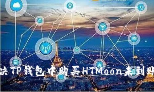 如何解决TP钱包中购买HTMoon未到账的问题