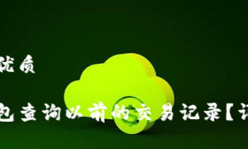 思考一个且的优质

如何使用TP钱包查询以前的交易记录？详细步骤与技巧