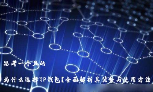 思考一个且的

为什么选择TP钱包？全面解析其优势与使用方法