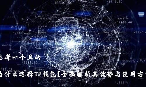 思考一个且的

为什么选择TP钱包？全面解析其优势与使用方法