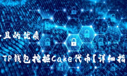 思考一个且的优质

如何使用TP钱包挖掘Cake代币？详细指南与技巧