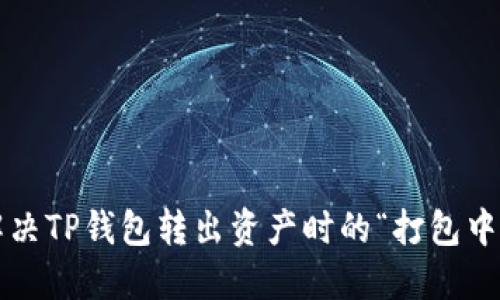 怎样解决TP钱包转出资产时的“打包中”问题？