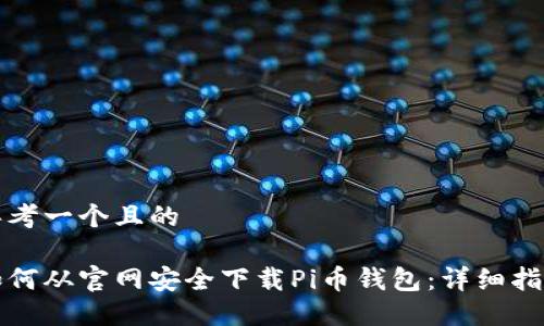 思考一个且的

如何从官网安全下载Pi币钱包：详细指南