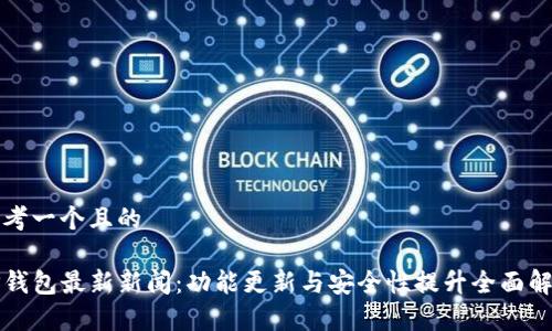 思考一个且的

TP钱包最新新闻：功能更新与安全性提升全面解析