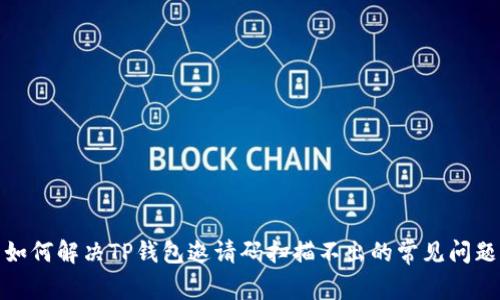 如何解决TP钱包邀请码扫描不出的常见问题