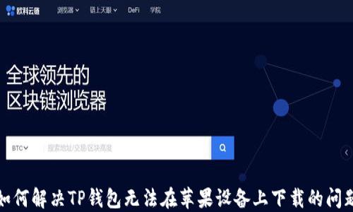 
如何解决TP钱包无法在苹果设备上下载的问题