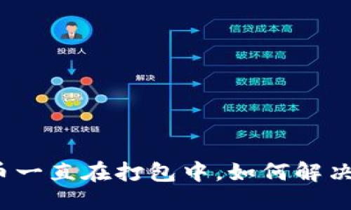 优质
TP钱包转币一直在打包中，如何解决这个问题？