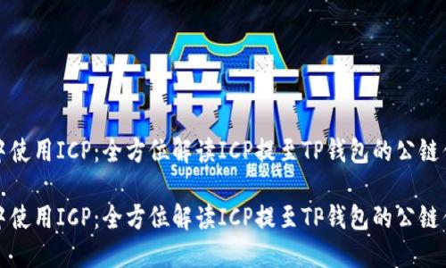 在TP钱包中使用ICP：全方位解读ICP提至TP钱包的公链优点和技巧

在TP钱包中使用ICP：全方位解读ICP提至TP钱包的公链优点和技巧