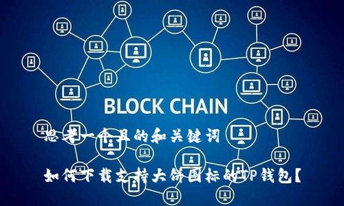 思考一个且的和关键词

如何下载支持大饼图标的TP钱包？