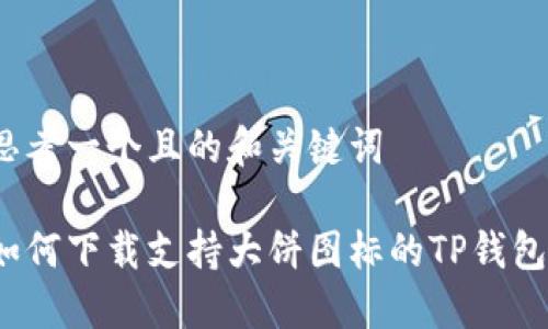 思考一个且的和关键词

如何下载支持大饼图标的TP钱包？