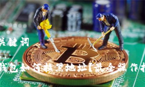 和关键词

TP钱包如何拉黑地址？最全操作指南