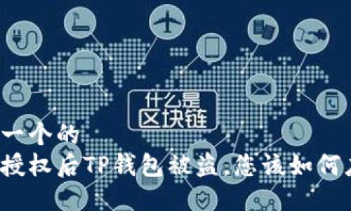 思考一个的  
转账授权后TP钱包被盗，您该如何应对？