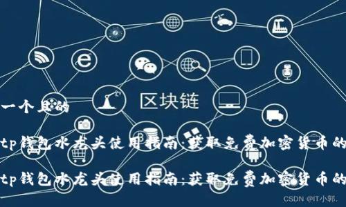 思考一个且的

最佳tp钱包水龙头使用指南：获取免费加密货币的利器

最佳tp钱包水龙头使用指南：获取免费加密货币的利器