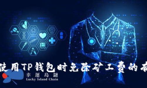 如何在使用TP钱包时免除矿工费的有效策略