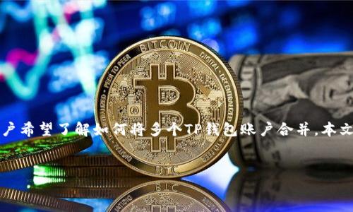 详细介绍

当今区块链技术快速发展的背景下，数字资产的管理和交易工具层出不穷。TP钱包作为一个可信赖的多链数字钱包，受到了越来越多用户的关注。为了提高资产管理的便利性，有用户希望了解如何将多个TP钱包账户合并。本文将围绕“TP钱包怎么合并”这一话题展开，给出详细的解答，并提供一些相关的背景知识和操作建议。这不仅能帮助用户理解合并的必要性，也能为他们提供安全且有效的操作指南。


TP钱包合并操作指南：如何高效管理你的数字资产
