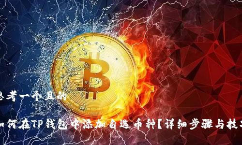 思考一个且的

如何在TP钱包中添加自选币种？详细步骤与技巧