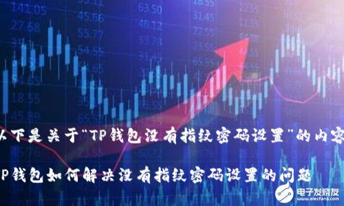 以下是关于“TP钱包没有指纹密码设置”的内容：

TP钱包如何解决没有指纹密码设置的问题